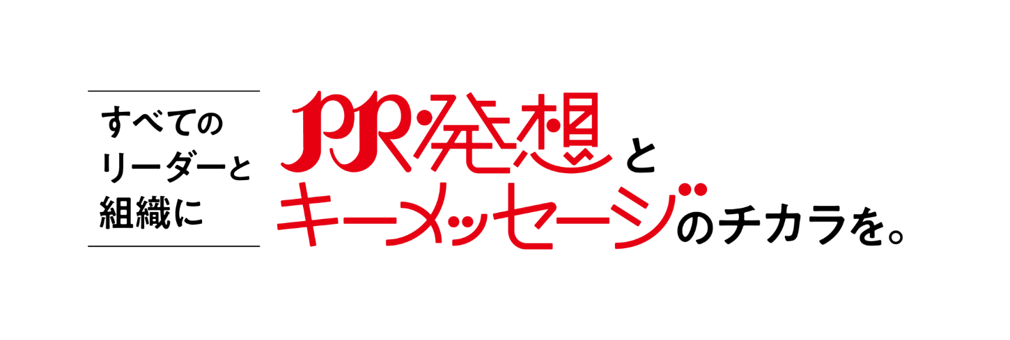 すべてのリーダーと組織に、PR発想とキーメッセージのチカラを。